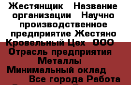Жестянщик › Название организации ­ Научно-производственное предприятие Жестяно-Кровельный Цех, ООО › Отрасль предприятия ­ Металлы › Минимальный оклад ­ 25 000 - Все города Работа » Вакансии   . Татарстан респ.,Чистопольский р-н